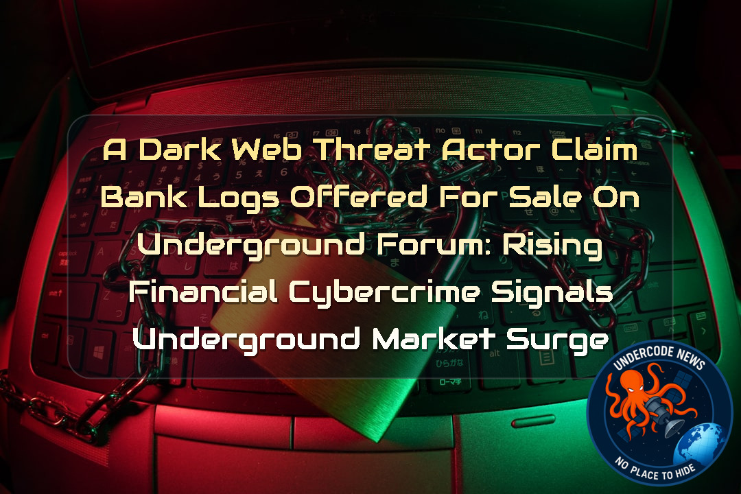 a DarkWeb threat actor Claim Bank Logs Offered for Sale on Underground Forum: Rising Financial Cybercrime Signals Underground Market Surge + Video