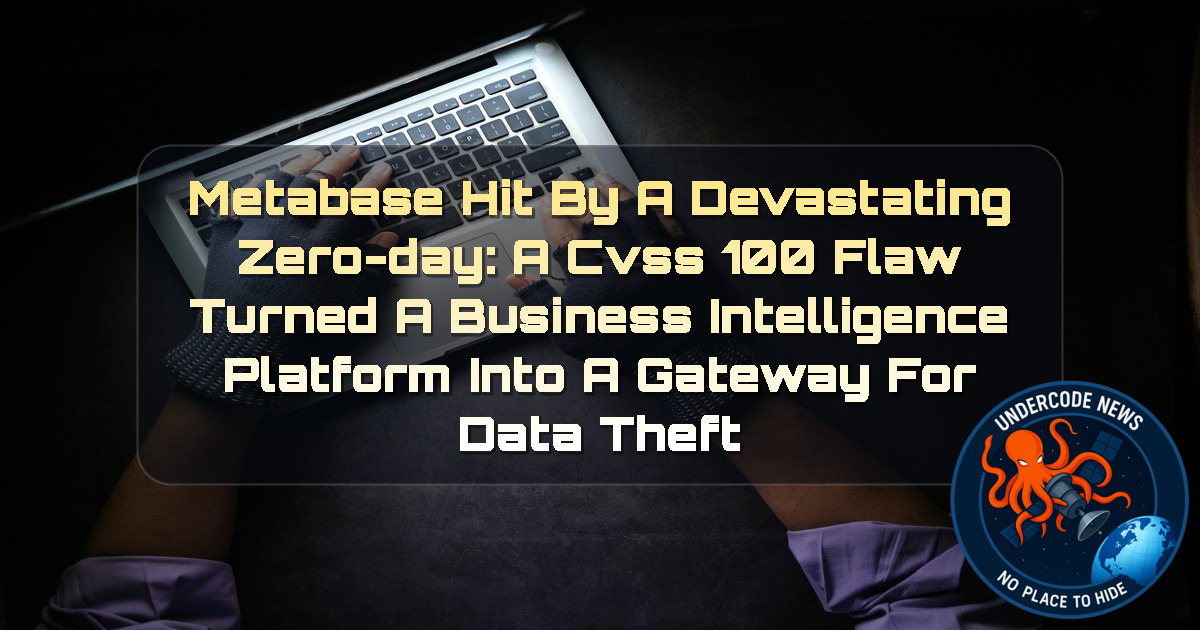 Metabase Hit by a Devastating Zero-Day: A CVSS 100 Flaw Turned a Business Intelligence Platform Into a Gateway for Data Theft + Video