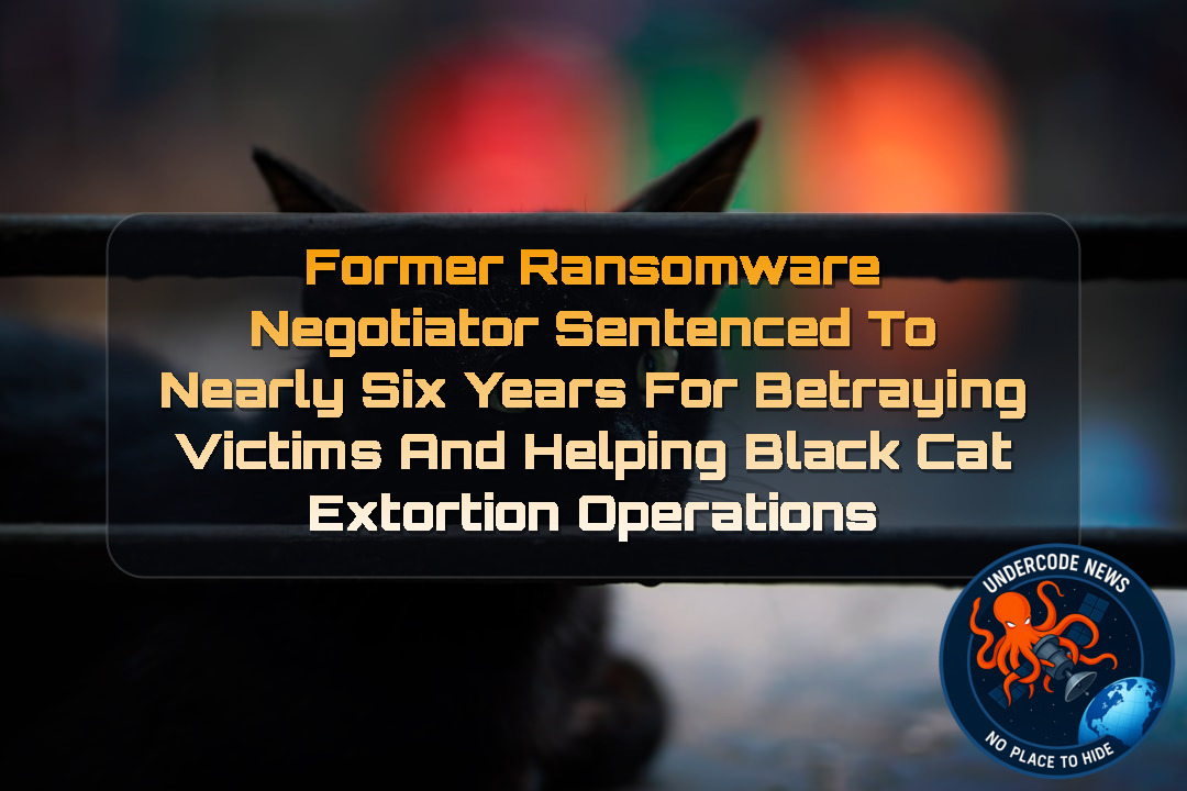 Former Ransomware Negotiator Sentenced to Nearly Six Years for Betraying Victims and Helping BlackCat Extortion Operations + Video