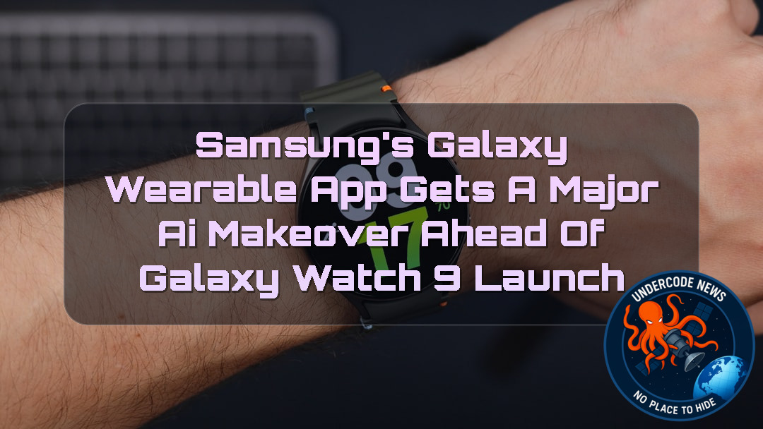 Samsung’s Galaxy Wearable App Gets a Major AI Makeover Ahead of Galaxy Watch 9 Launch + Video