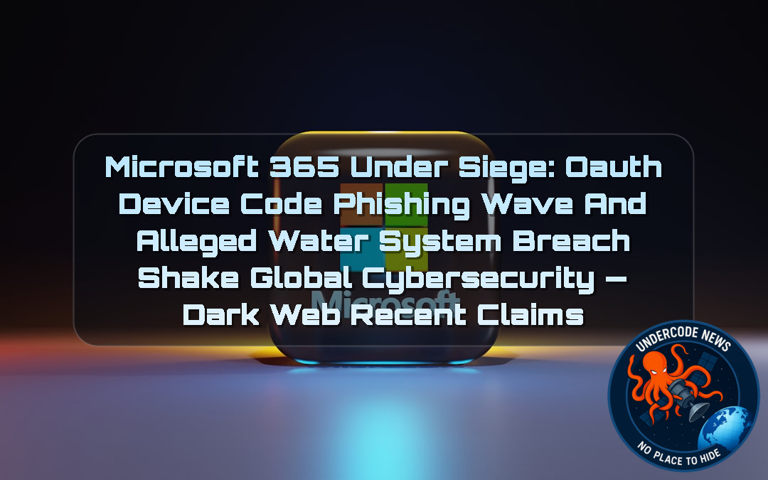 Microsoft 365 Under Siege: OAuth Device Code Phishing Wave and Alleged Water System Breach Shake Global Cybersecurity — Dark Web recent claims