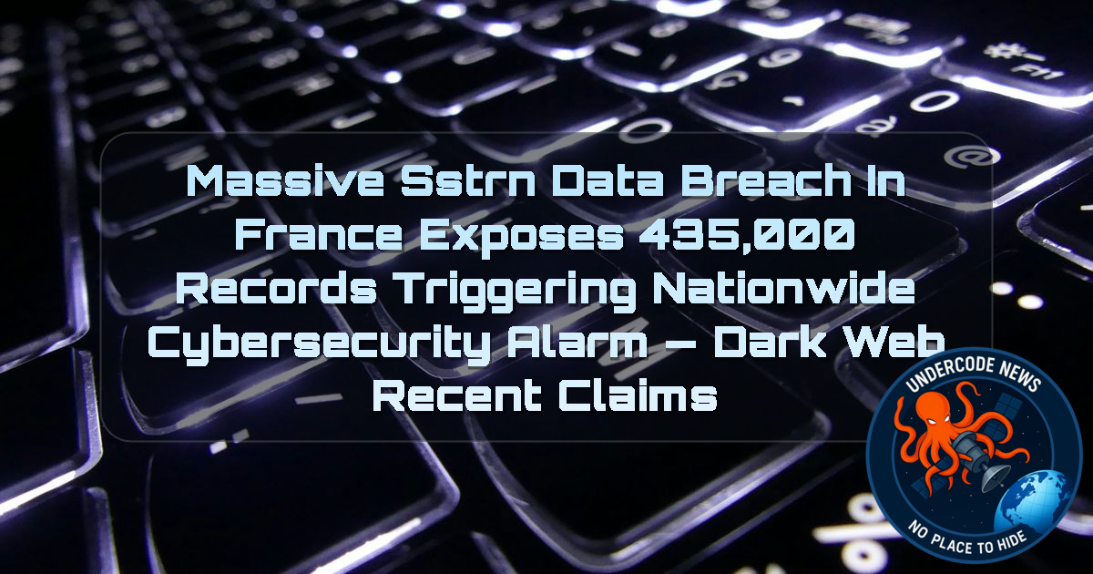 Massive SSTRN Data Breach in France Exposes 435,000 Records Triggering Nationwide Cybersecurity Alarm — Dark Web recent claims + Video