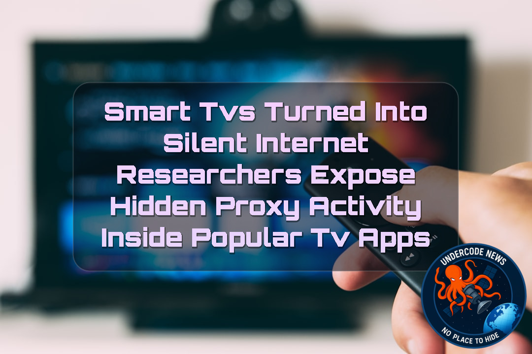 Smart TVs Turned Into Silent Internet Relays? Researchers Expose Hidden Proxy Activity Inside Popular TV Apps + Video