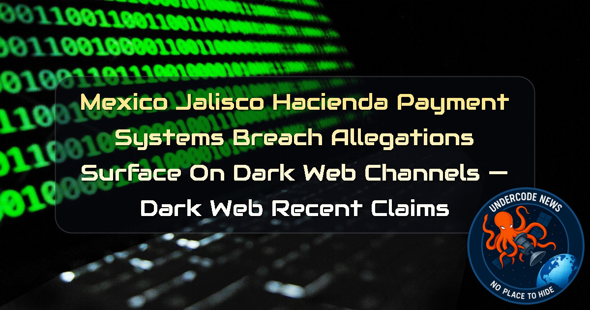 Mexico Jalisco Hacienda Payment Systems Breach Allegations Surface on Dark Web Channels — Dark Web recent claims + Video