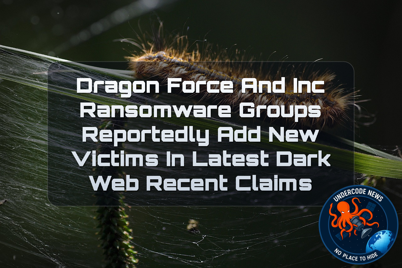 DragonForce and INC Ransomware Groups Reportedly Add New Victims in Latest Dark Web Recent Claims + Video