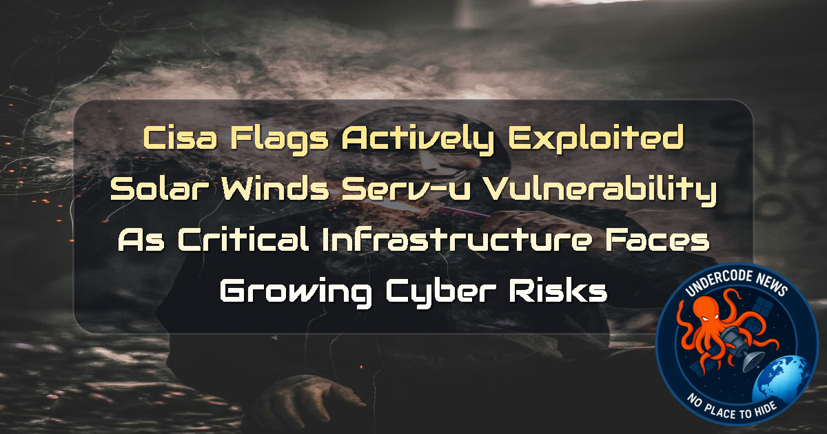 CISA Flags Actively Exploited SolarWinds Serv-U Vulnerability as Critical Infrastructure Faces Growing Cyber Risks + Video