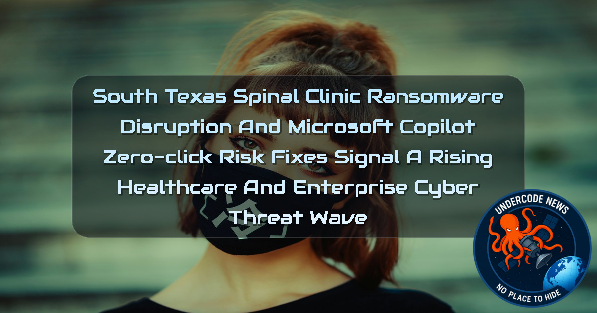 South Texas Spinal Clinic Ransomware Disruption and Microsoft Copilot Zero-Click Risk Fixes Signal a Rising Healthcare and Enterprise Cyber Threat Wave + Video