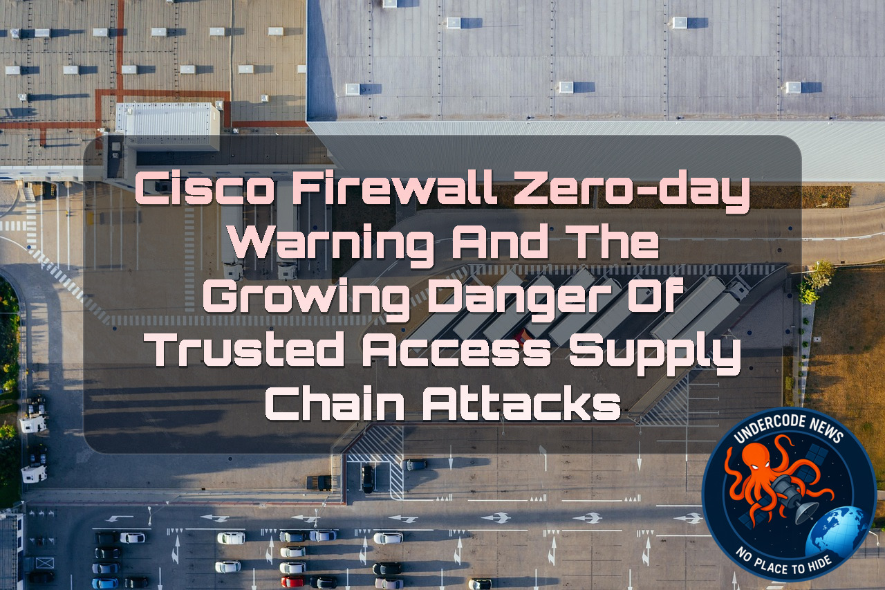 Cisco Firewall Zero-Day Warning and the Growing Danger of Trusted Access Supply Chain Attacks + Video