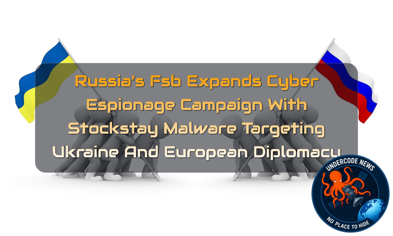 Russia’s FSB Expands Cyber Espionage Campaign With STOCKSTAY Malware Targeting Ukraine and European Diplomacy + Video
