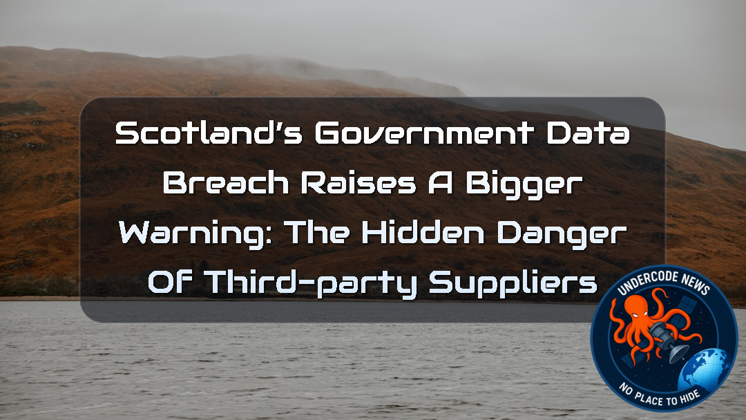 Scotland’s Government Data Breach Raises a Bigger Warning: The Hidden Danger of Third-Party Suppliers + Video
