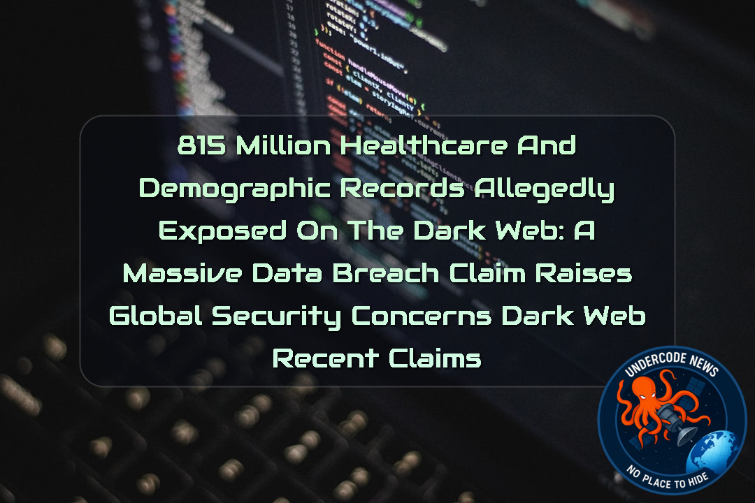 815 Million Healthcare and Demographic Records Allegedly Exposed on the Dark Web: A Massive Data Breach Claim Raises Global Security Concerns Dark Web recent claims + Video