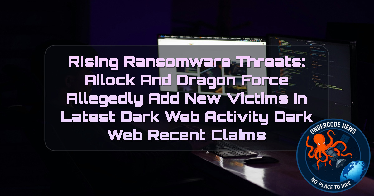 Rising Ransomware Threats: Ailock and DragonForce Allegedly Add New Victims in Latest Dark Web Activity Dark Web recent claims + Video