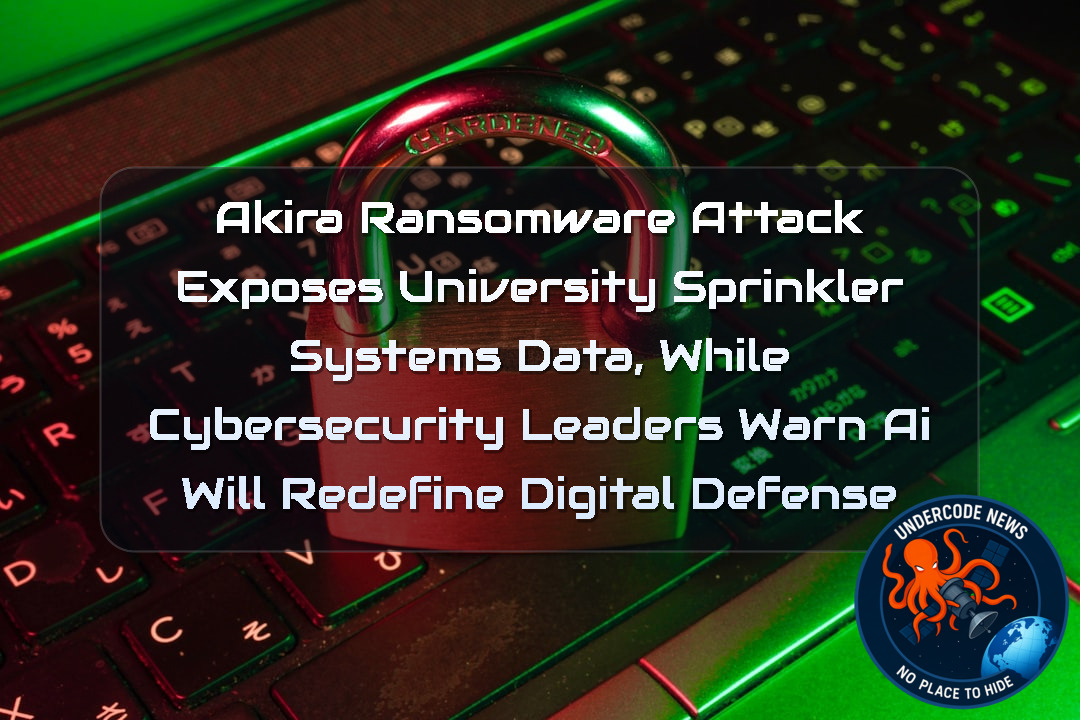 Akira Ransomware Attack Exposes University SprinklerSystems Data, While Cybersecurity Leaders Warn AI Will Redefine Digital Defense + Video