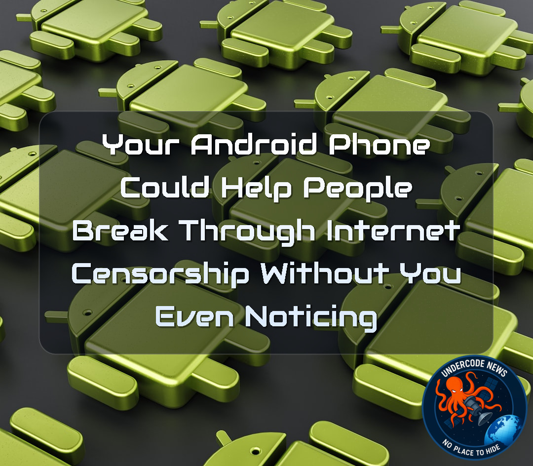 Your Android Phone Could Help People Break Through Internet Censorship Without You Even Noticing + Video