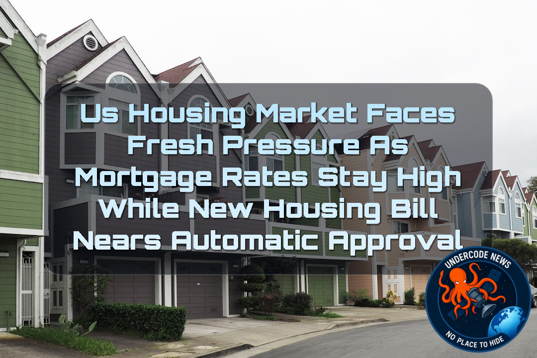 US Housing Market Faces Fresh Pressure as Mortgage Rates Stay High While New Housing Bill Nears Automatic Approval + Video