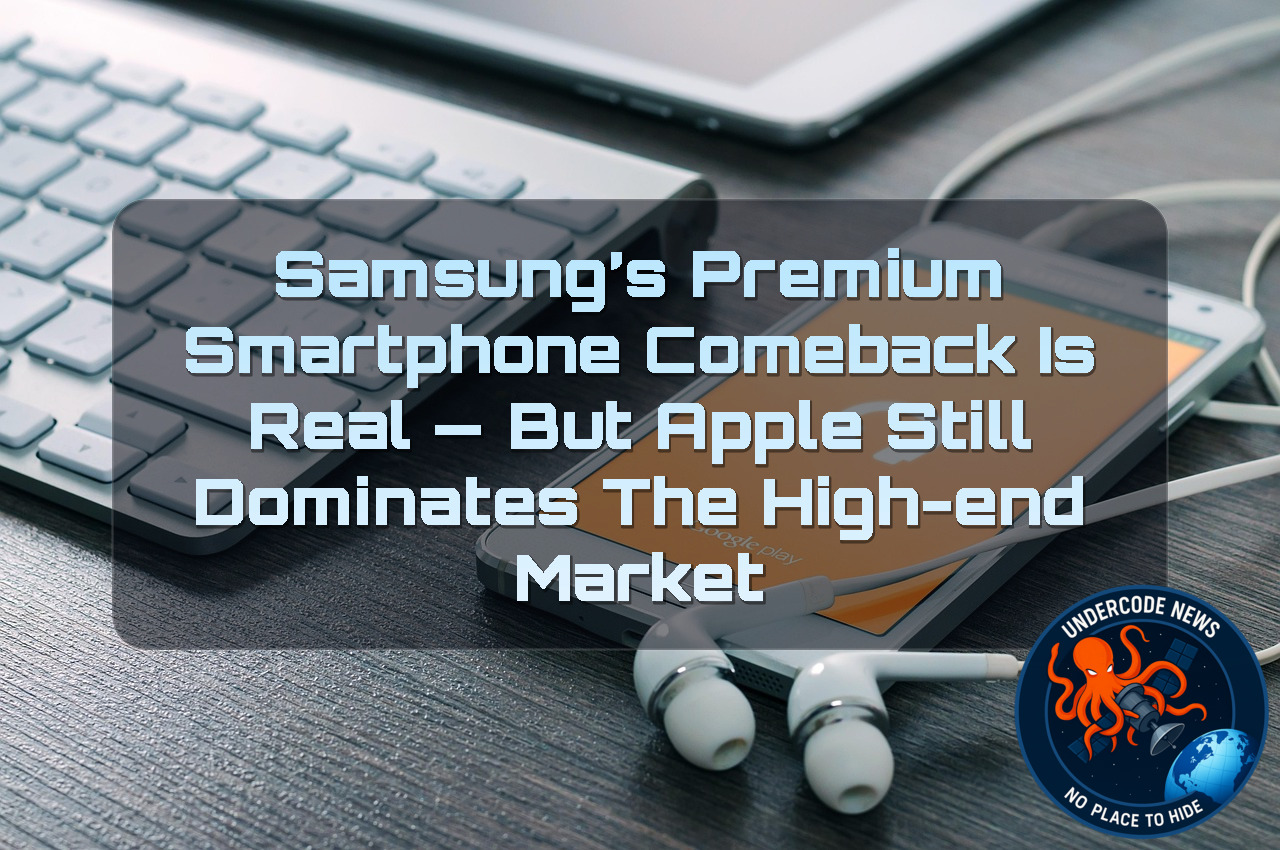 Samsung’s Premium Smartphone Comeback Is Real — But Apple Still Dominates the High-End Market + Video