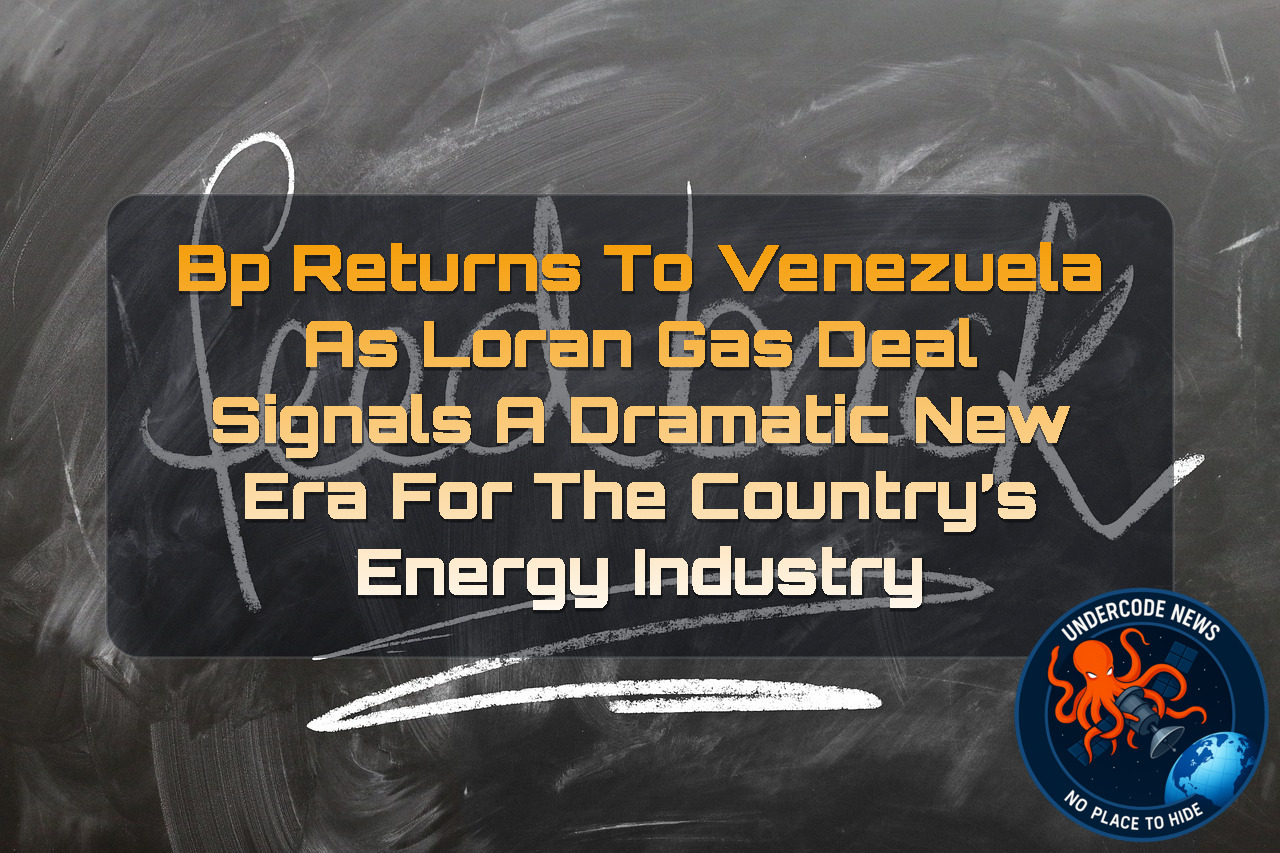 BP Returns to Venezuela as Loran Gas Deal Signals a Dramatic New Era for the Country’s Energy Industry + Video