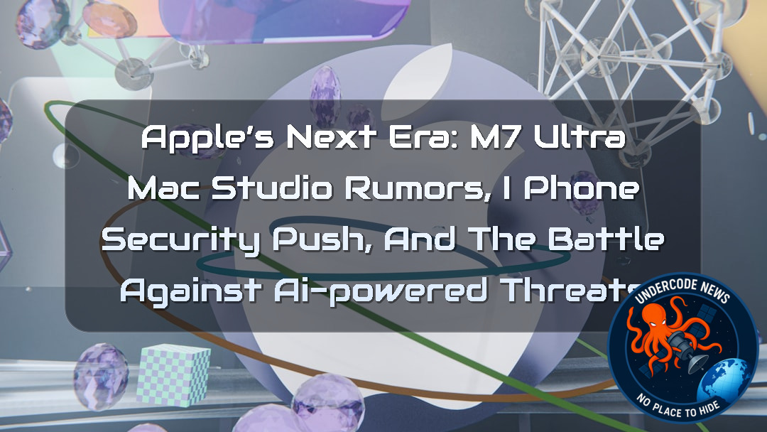 Apple’s Next Era: M7 Ultra Mac Studio Rumors, iPhone Security Push, and the Battle Against AI-Powered Threats + Video
