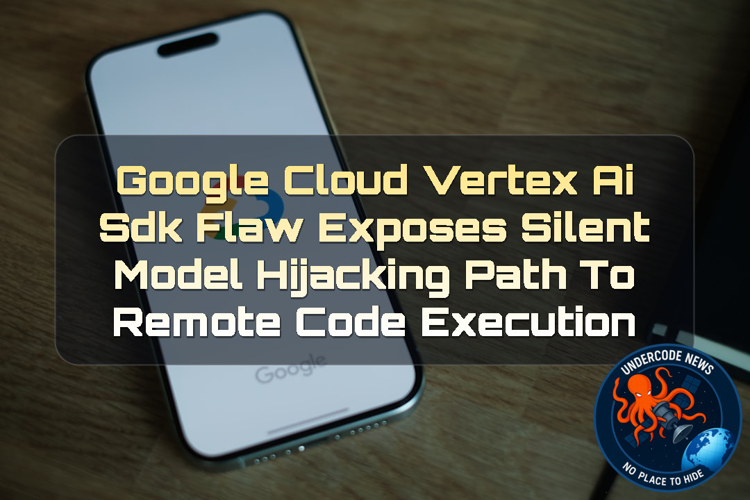 Google Cloud Vertex AI SDK Flaw Exposes Silent Model Hijacking Path to Remote Code Execution + Video