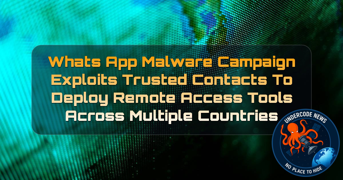 WhatsApp Malware Campaign Exploits Trusted Contacts to Deploy Remote Access Tools Across Multiple Countries + Video