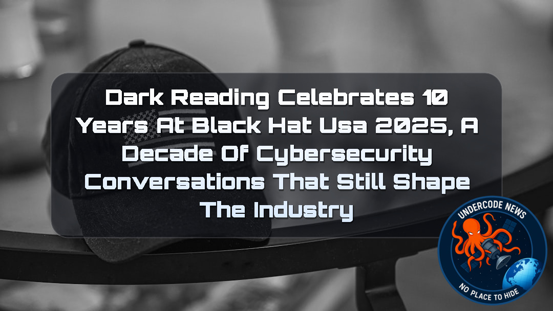 Dark Reading Celebrates 10 Years at Black Hat USA 2025, A Decade of Cybersecurity Conversations That Still Shape the Industry + Video