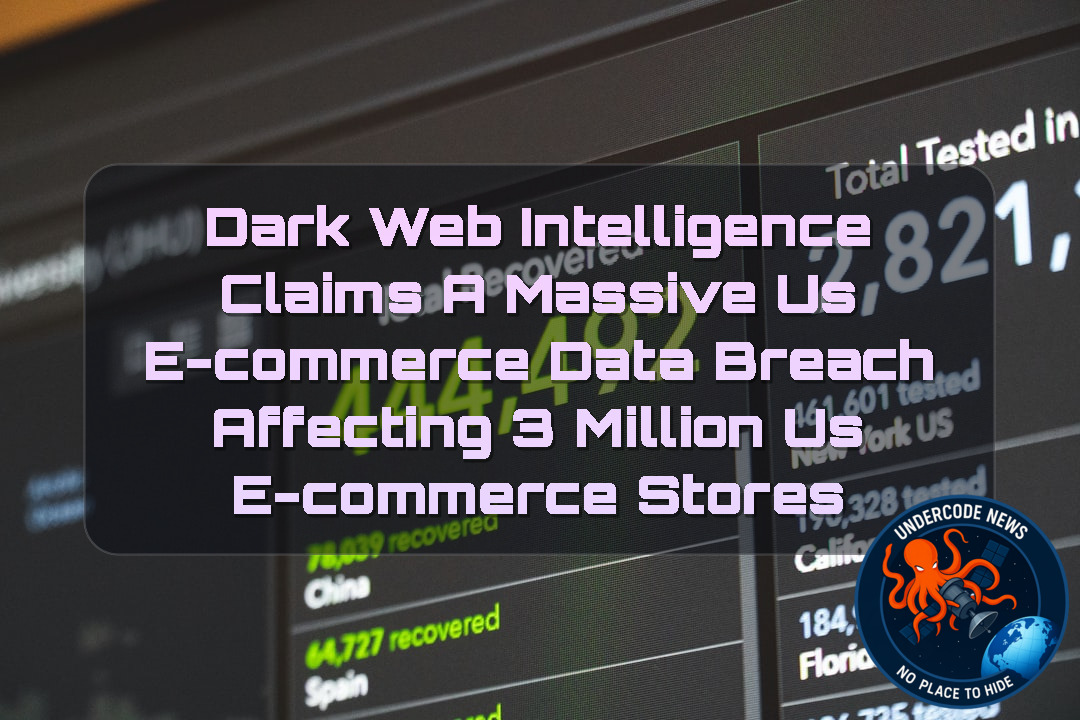 Dark Web Intelligence Claims a Massive US E-Commerce Data Breach Affecting 3 Million US E-Commerce Stores + Video