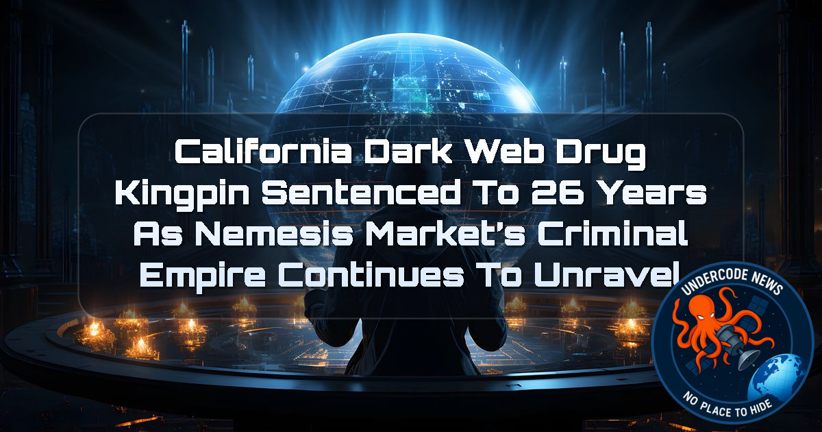 California Dark Web Drug Kingpin Sentenced to 26 Years as Nemesis Market’s Criminal Empire Continues to Unravel