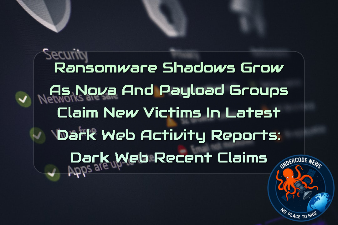 Ransomware Shadows Grow as Nova and Payload Groups Claim New Victims in Latest Dark Web Activity Reports: Dark Web recent claims + Video