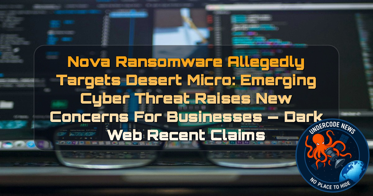 Nova Ransomware Allegedly Targets Desert Micro: Emerging Cyber Threat Raises New Concerns for Businesses — Dark Web Recent Claims + Video