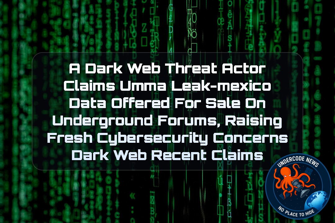 a DarkWeb threat actor Claims UMMA LEAK-MEXICO Data Offered for Sale on Underground Forums, Raising Fresh Cybersecurity Concerns Dark Web recent claims + Video