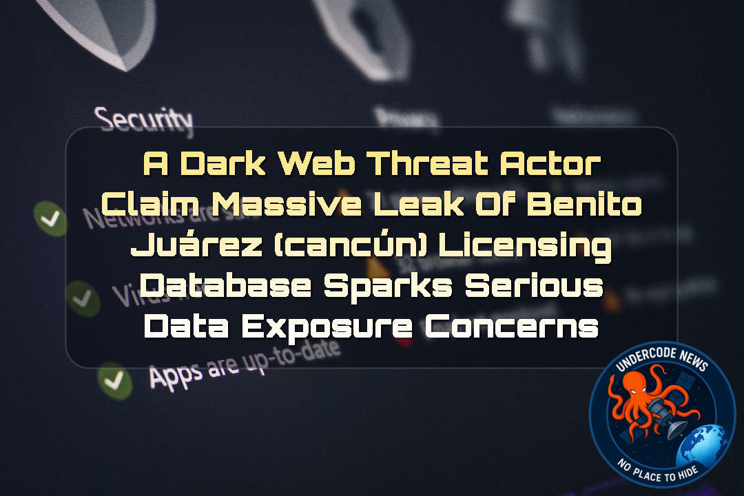a DarkWeb threat actor Claim Massive Leak of Benito Juárez (Cancún) Licensing Database Sparks Serious Data Exposure Concerns + Video