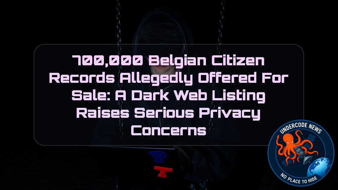 700,000 Belgian Citizen Records Allegedly Offered for Sale: A Dark Web Listing Raises Serious Privacy Concerns + Video