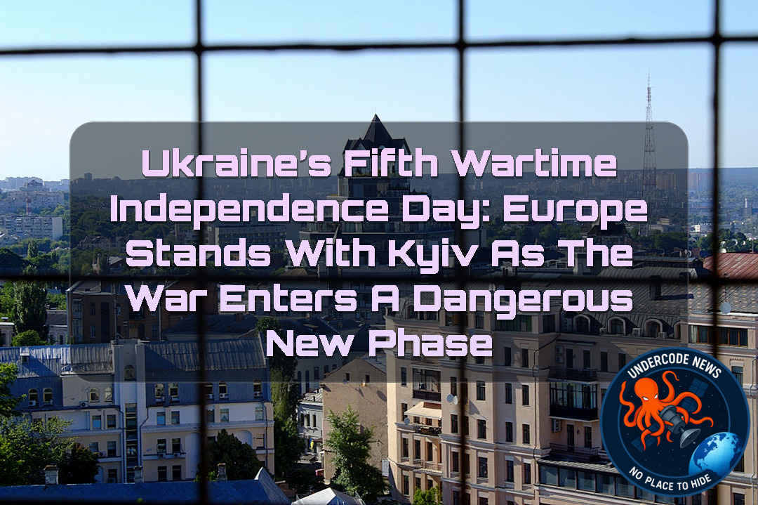 Ukraine’s Fifth Wartime Independence Day: Europe Stands With Kyiv as the War Enters a Dangerous New Phase + Video