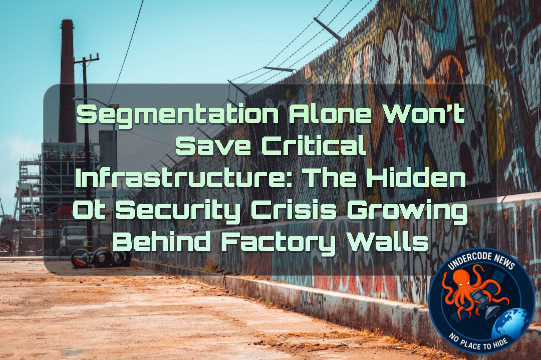 Segmentation Alone Won’t Save Critical Infrastructure: The Hidden OT Security Crisis Growing Behind Factory Walls + Video