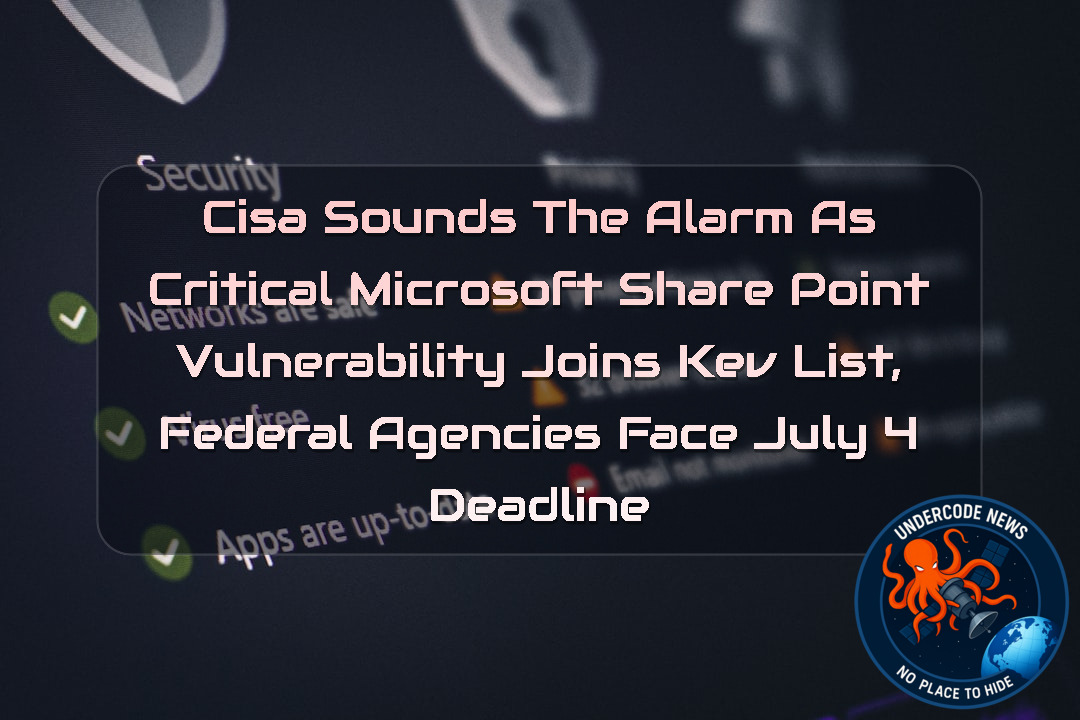 CISA Sounds the Alarm as Critical Microsoft SharePoint Vulnerability Joins KEV List, Federal Agencies Face July 4 Deadline + Video