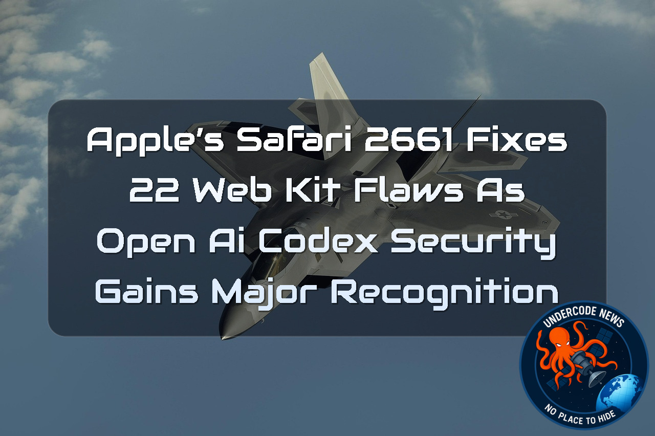Apple’s Safari 2661 Fixes 22 WebKit Flaws as OpenAI Codex Security Gains Major Recognition + Video