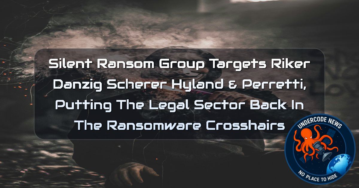 SilentRansomGroup Targets Riker Danzig Scherer Hyland & Perretti, Putting the Legal Sector Back in the Ransomware Crosshairs + Video
