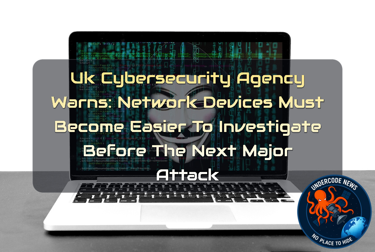 UK Cybersecurity Agency Warns: Network Devices Must Become Easier to Investigate Before the Next Major Attack + Video