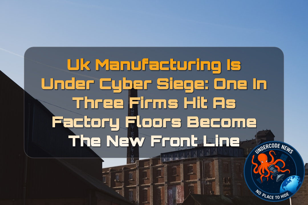 UK Manufacturing Is Under Cyber Siege: One in Three Firms Hit as Factory Floors Become the New Front Line
