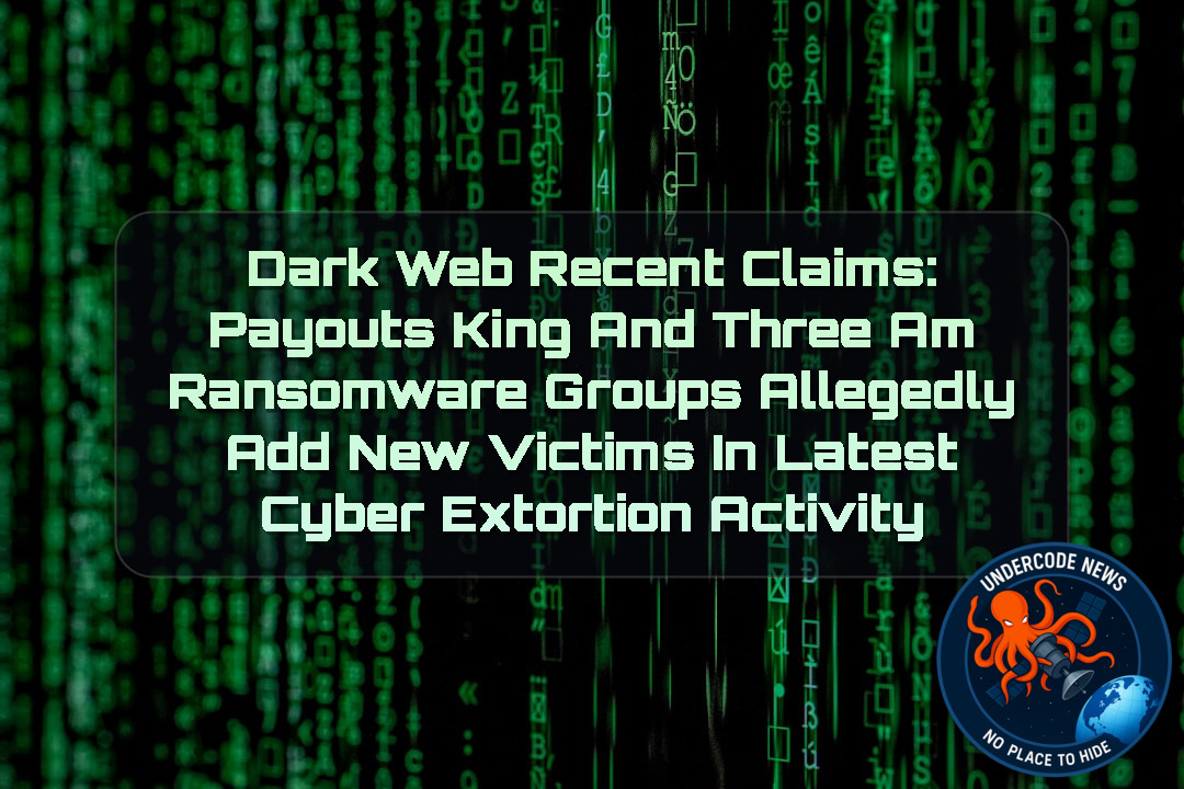 Dark Web Recent Claims: PayoutsKing and ThreeAM Ransomware Groups Allegedly Add New Victims in Latest Cyber Extortion Activity + Video