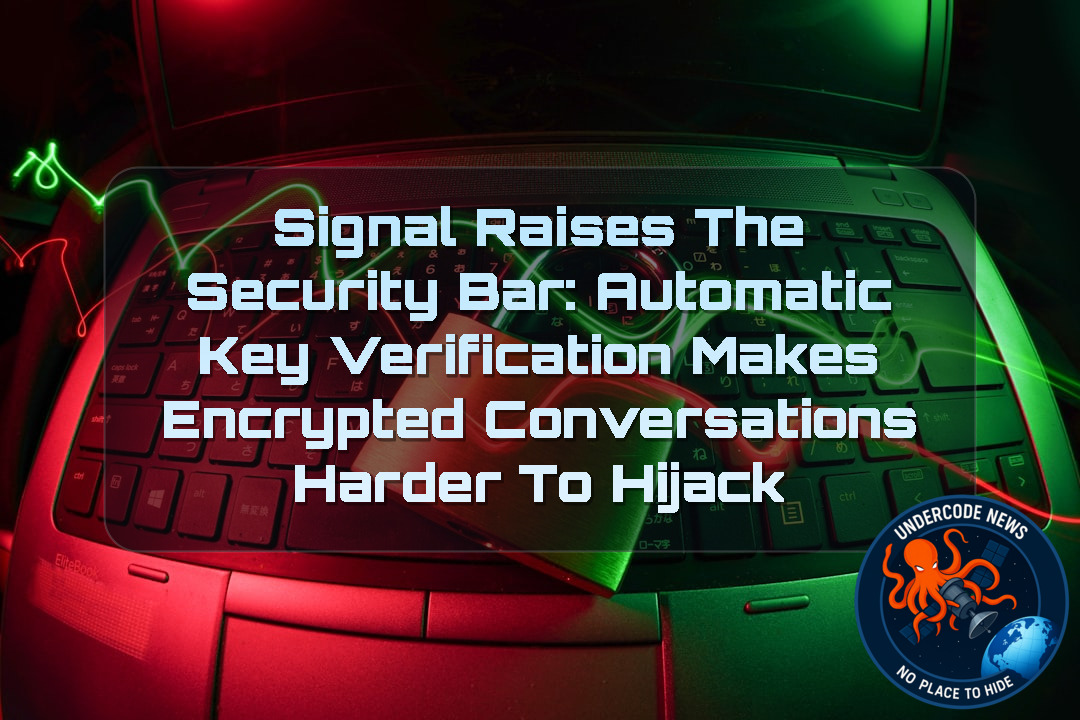 Signal Raises the Security Bar: Automatic Key Verification Makes Encrypted Conversations Harder to Hijack + Video