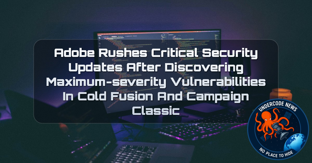 Adobe Rushes Critical Security Updates After Discovering Maximum-Severity Vulnerabilities in ColdFusion and Campaign Classic + Video
