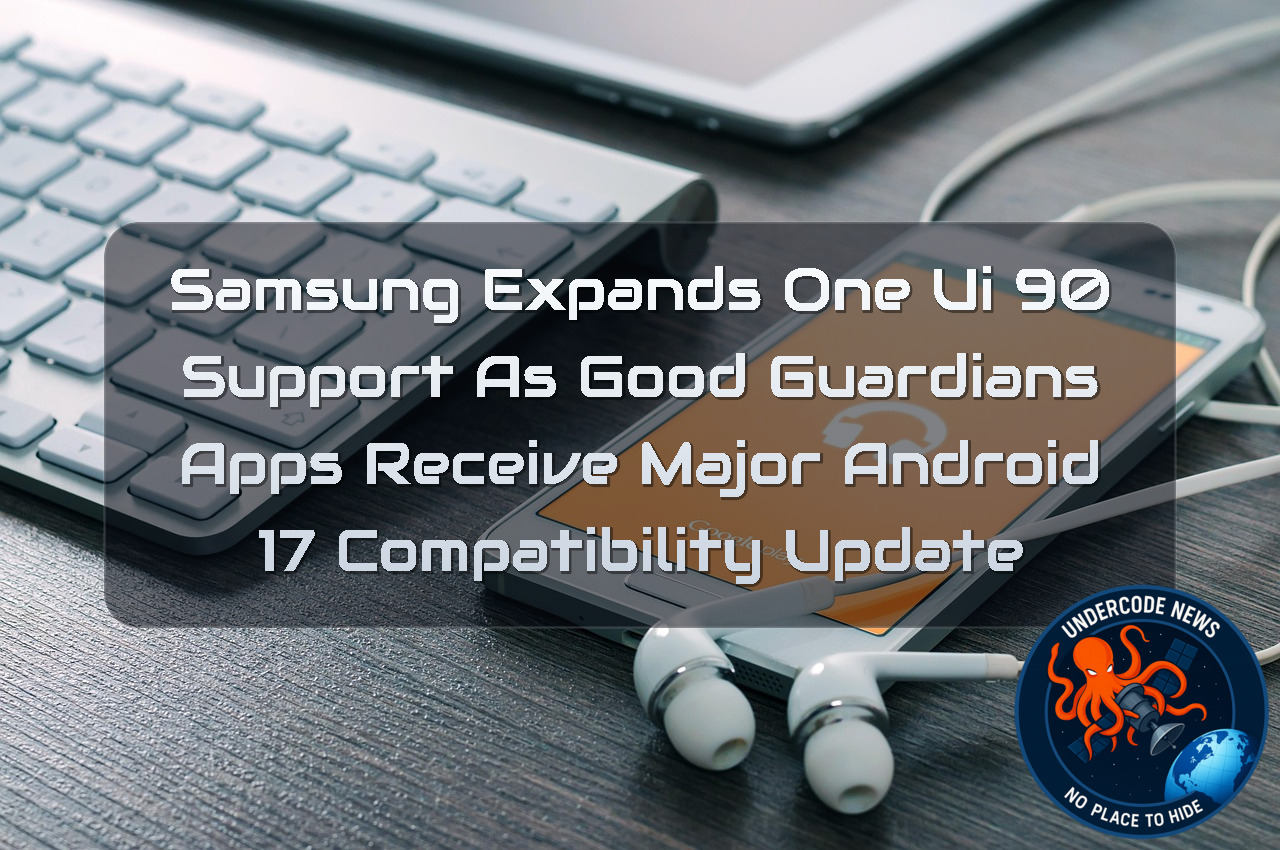 Samsung Expands One UI 90 Support as Good Guardians Apps Receive Major Android 17 Compatibility Update + Video
