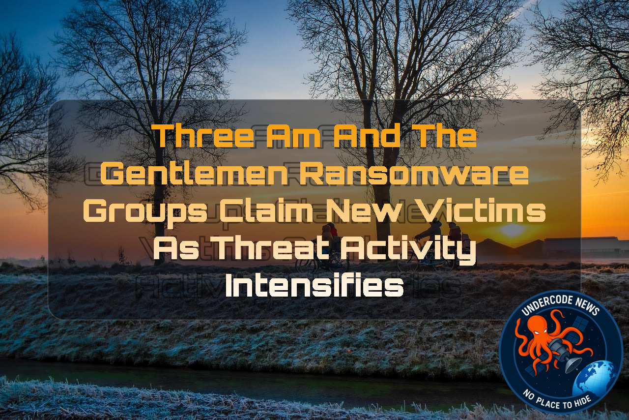 ThreeAM and TheGentlemen Ransomware Groups Claim New Victims as Threat Activity Intensifies + Video