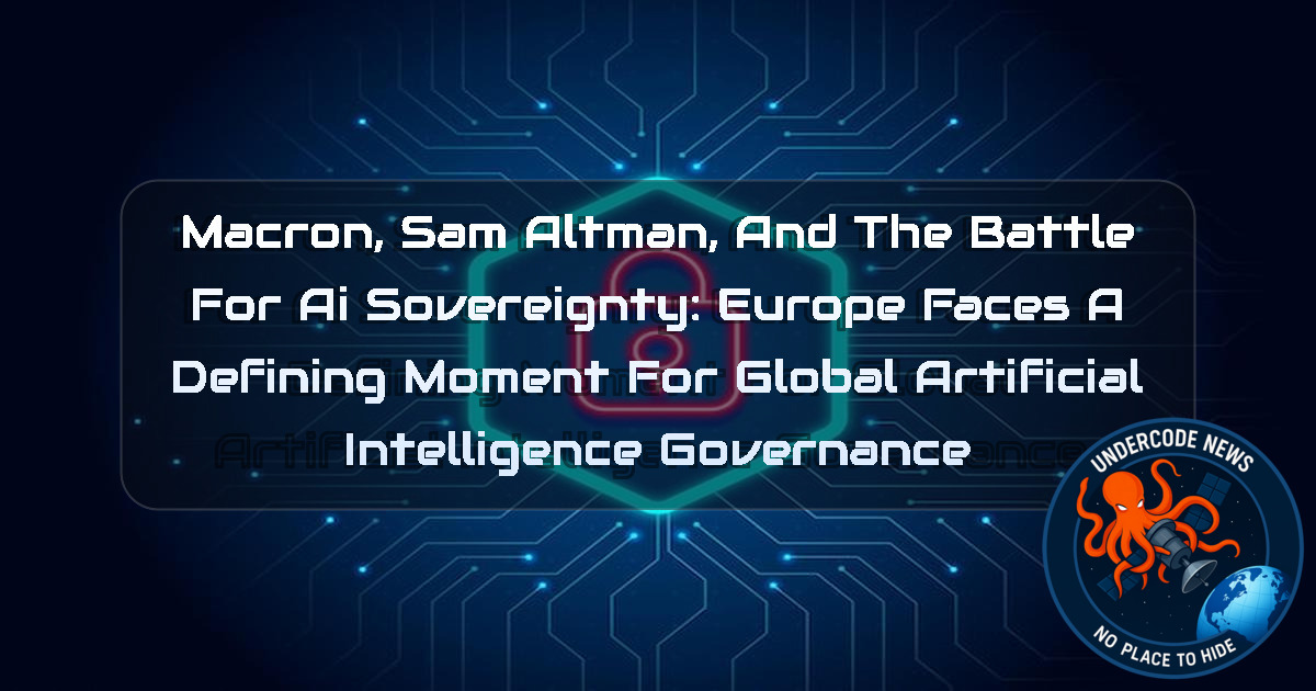 Macron, Sam Altman, and the Battle for AI Sovereignty: Europe Faces a Defining Moment for Global Artificial Intelligence Governance + Video