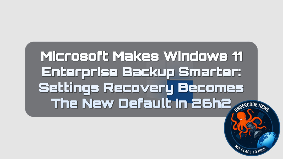 Microsoft Makes Windows 11 Enterprise Backup Smarter: Settings Recovery Becomes the New Default in 26H2 + Video