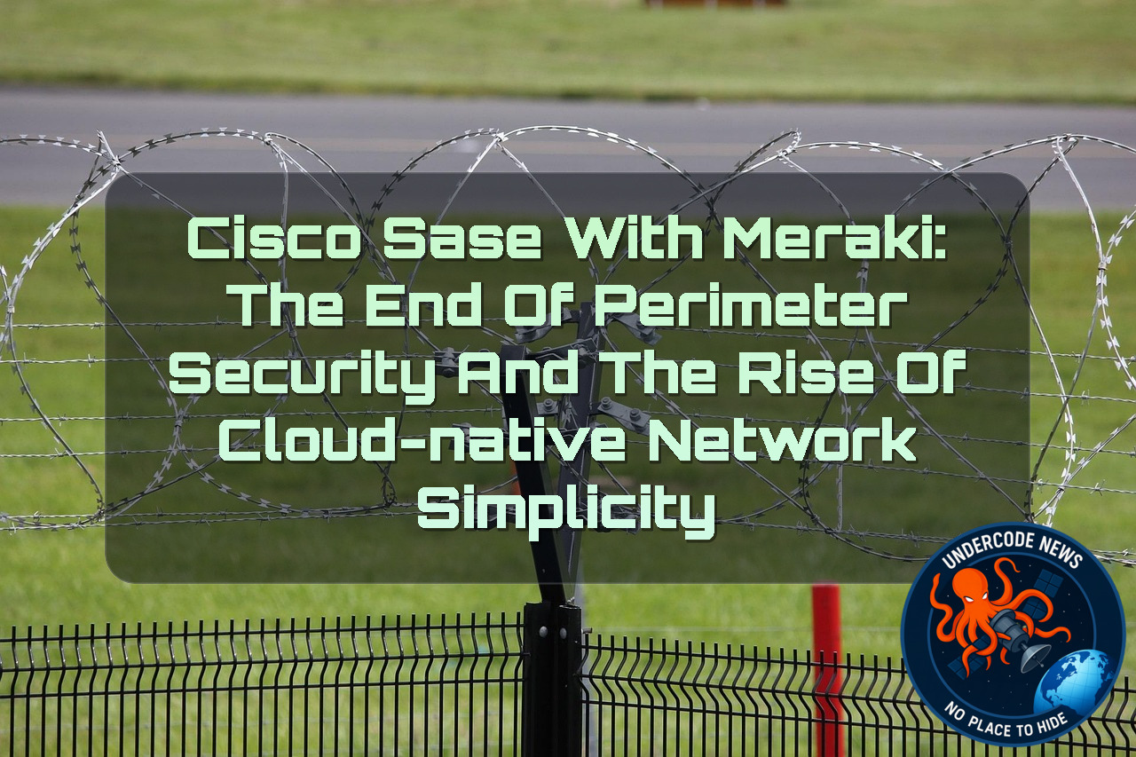 Cisco SASE with Meraki: The End of Perimeter Security and the Rise of Cloud-Native Network Simplicity + Video