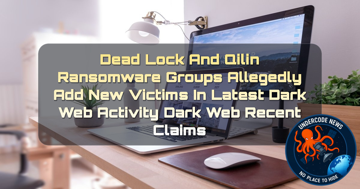 DeadLock and Qilin Ransomware Groups Allegedly Add New Victims in Latest Dark Web Activity Dark Web recent claims + Video