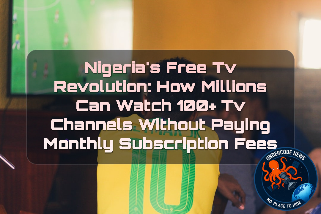Nigeria’s FreeTV Revolution: How Millions Can Watch 100+ TV Channels Without Paying Monthly Subscription Fees + Video