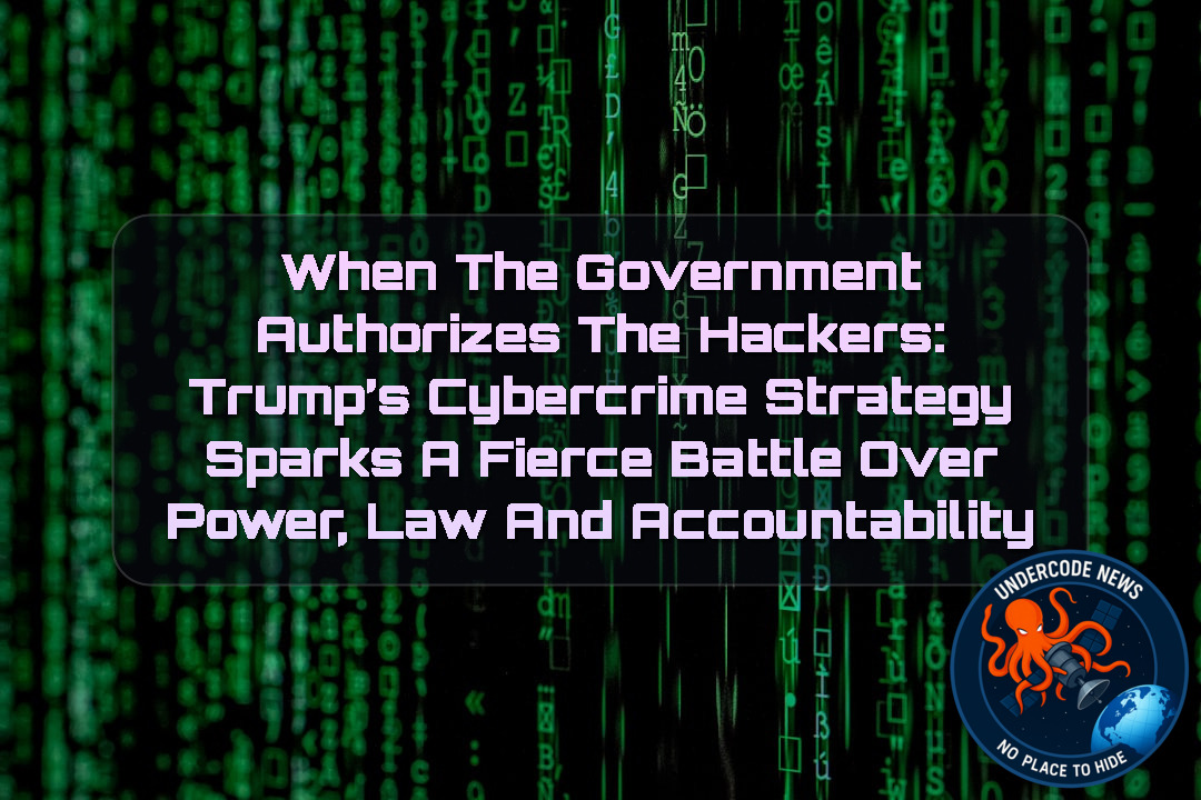 When the Government Authorizes the Hackers: Trump’s Cybercrime Strategy Sparks a Fierce Battle Over Power, Law and Accountability